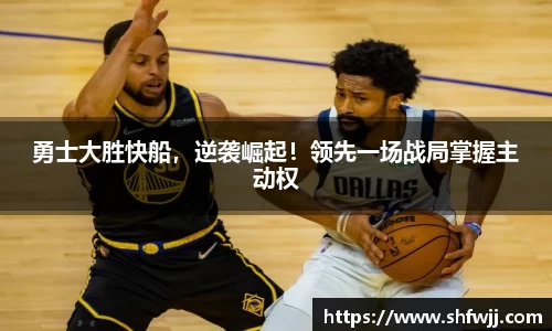 勇士大胜快船，逆袭崛起！领先一场战局掌握主动权