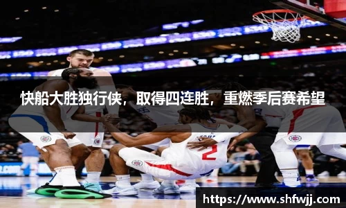 快船大胜独行侠，取得四连胜，重燃季后赛希望