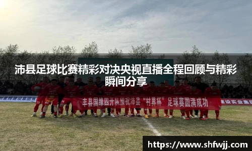 沛县足球比赛精彩对决央视直播全程回顾与精彩瞬间分享