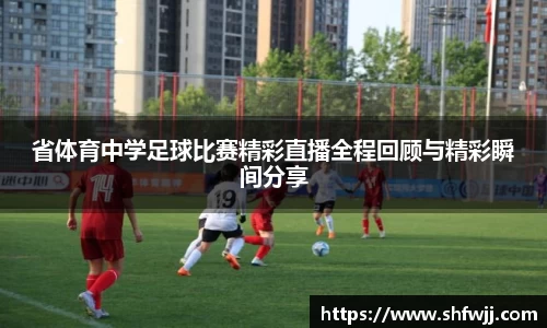 省体育中学足球比赛精彩直播全程回顾与精彩瞬间分享