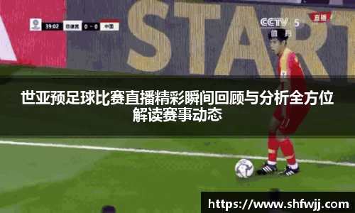 世亚预足球比赛直播精彩瞬间回顾与分析全方位解读赛事动态