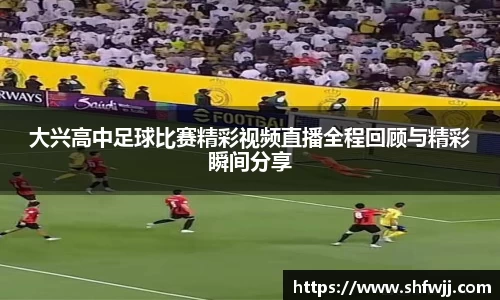 大兴高中足球比赛精彩视频直播全程回顾与精彩瞬间分享