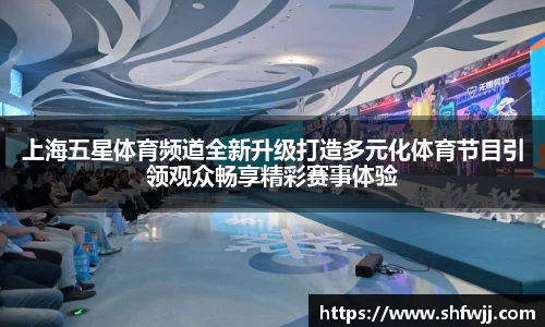 上海五星体育频道全新升级打造多元化体育节目引领观众畅享精彩赛事体验