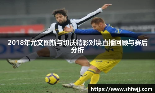 2018年尤文图斯与切沃精彩对决直播回顾与赛后分析