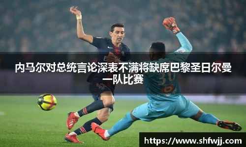 内马尔对总统言论深表不满将缺席巴黎圣日尔曼一队比赛